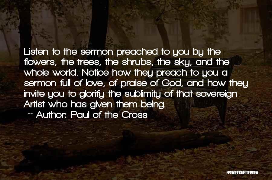 Paul Of The Cross Quotes: Listen To The Sermon Preached To You By The Flowers, The Trees, The Shrubs, The Sky, And The Whole World.