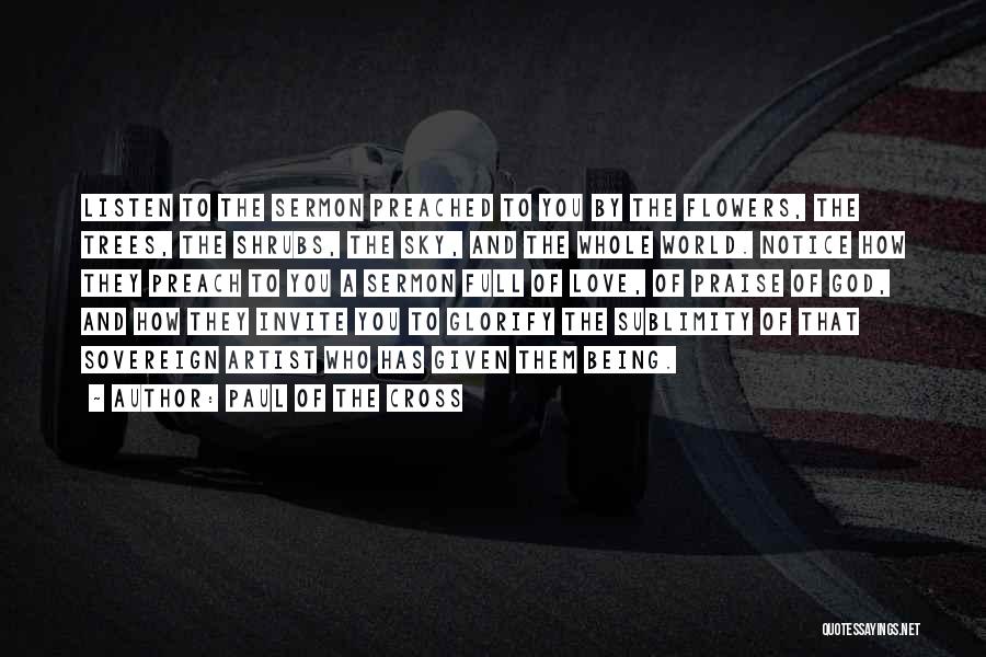Paul Of The Cross Quotes: Listen To The Sermon Preached To You By The Flowers, The Trees, The Shrubs, The Sky, And The Whole World.