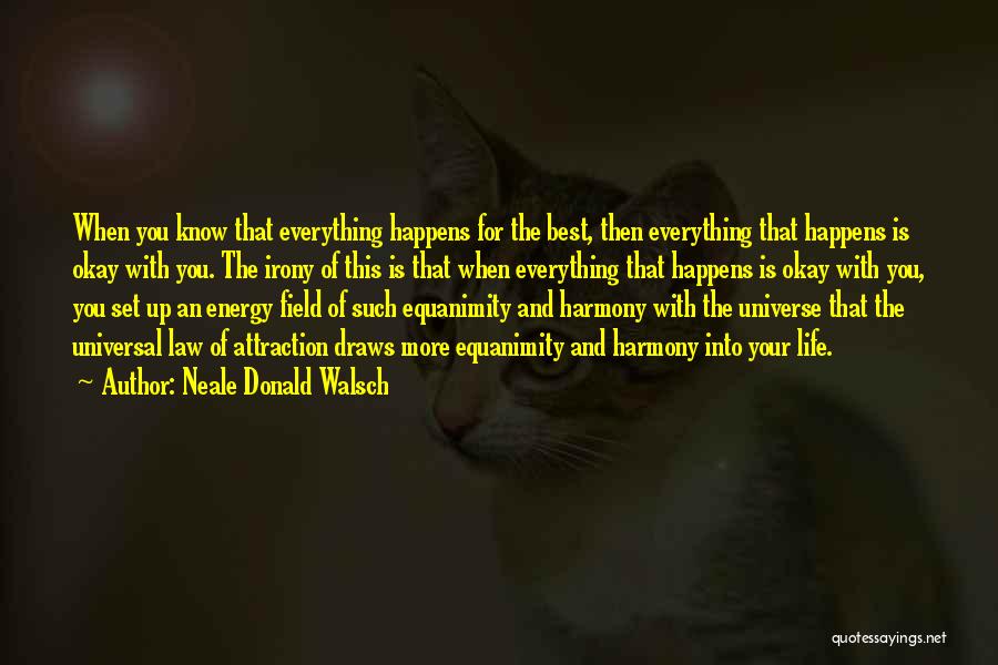 Neale Donald Walsch Quotes: When You Know That Everything Happens For The Best, Then Everything That Happens Is Okay With You. The Irony Of