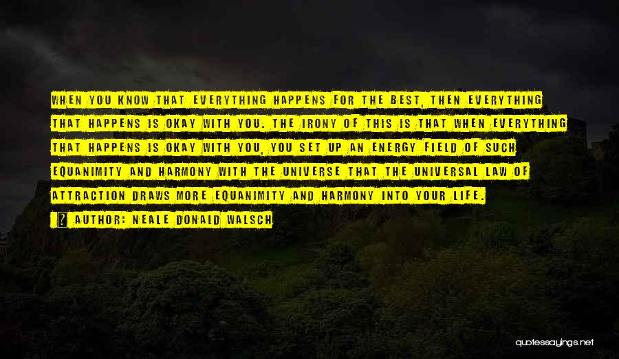 Neale Donald Walsch Quotes: When You Know That Everything Happens For The Best, Then Everything That Happens Is Okay With You. The Irony Of