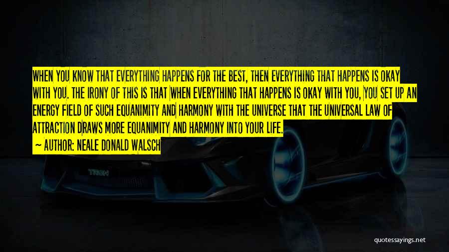 Neale Donald Walsch Quotes: When You Know That Everything Happens For The Best, Then Everything That Happens Is Okay With You. The Irony Of