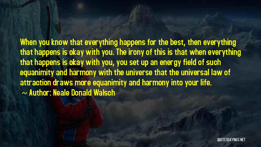 Neale Donald Walsch Quotes: When You Know That Everything Happens For The Best, Then Everything That Happens Is Okay With You. The Irony Of