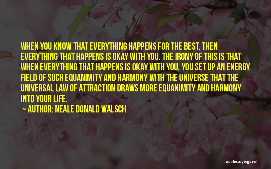Neale Donald Walsch Quotes: When You Know That Everything Happens For The Best, Then Everything That Happens Is Okay With You. The Irony Of