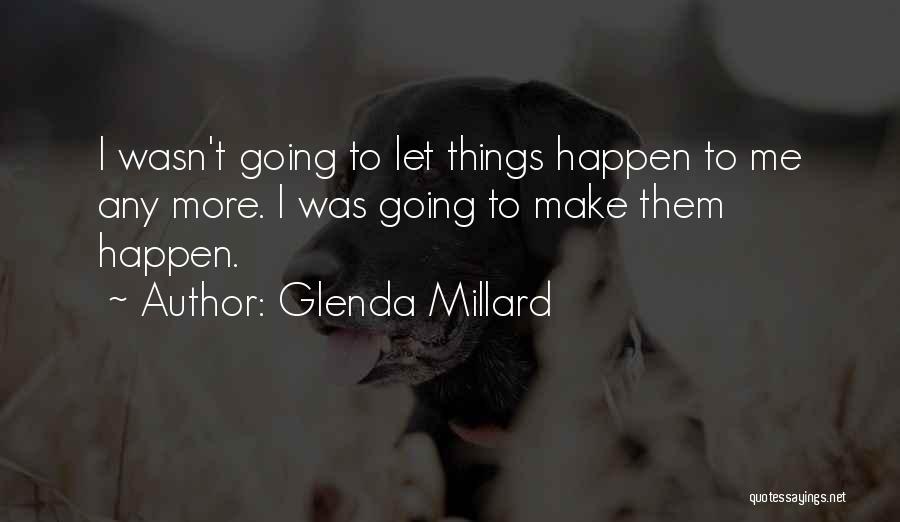 Glenda Millard Quotes: I Wasn't Going To Let Things Happen To Me Any More. I Was Going To Make Them Happen.