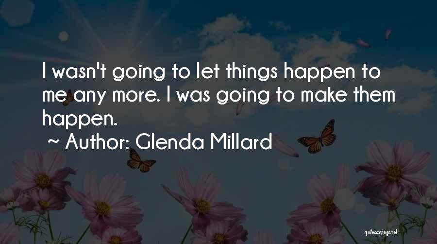 Glenda Millard Quotes: I Wasn't Going To Let Things Happen To Me Any More. I Was Going To Make Them Happen.