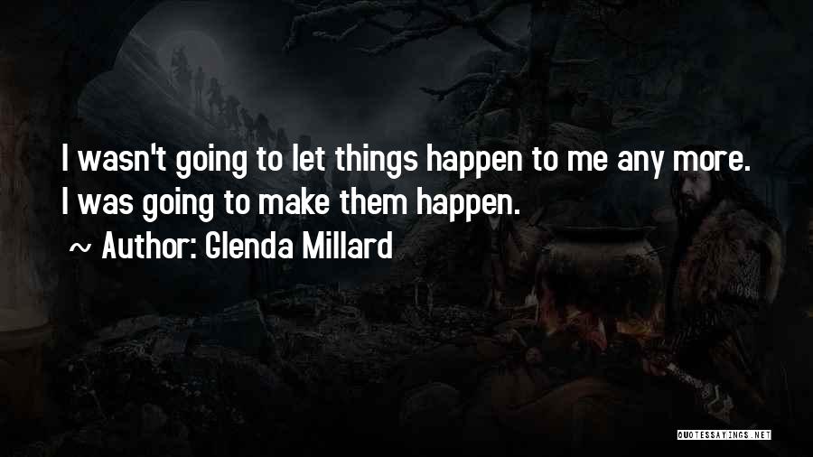 Glenda Millard Quotes: I Wasn't Going To Let Things Happen To Me Any More. I Was Going To Make Them Happen.