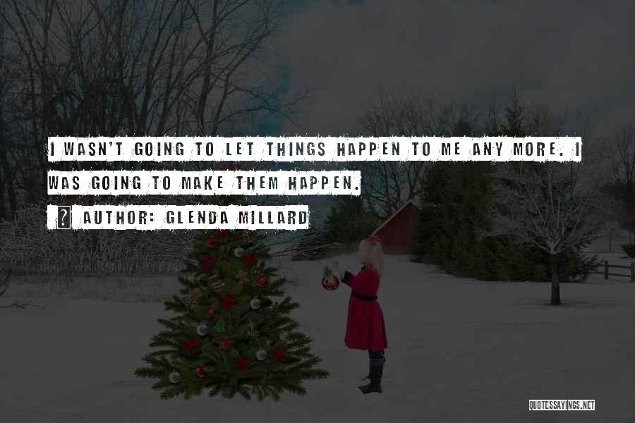 Glenda Millard Quotes: I Wasn't Going To Let Things Happen To Me Any More. I Was Going To Make Them Happen.