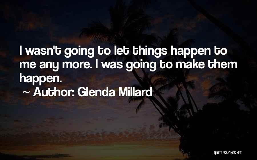 Glenda Millard Quotes: I Wasn't Going To Let Things Happen To Me Any More. I Was Going To Make Them Happen.