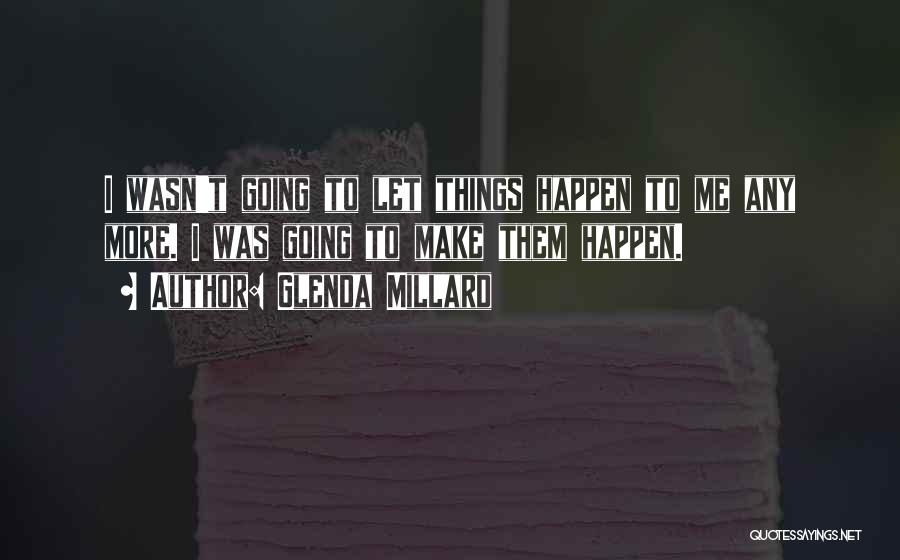 Glenda Millard Quotes: I Wasn't Going To Let Things Happen To Me Any More. I Was Going To Make Them Happen.