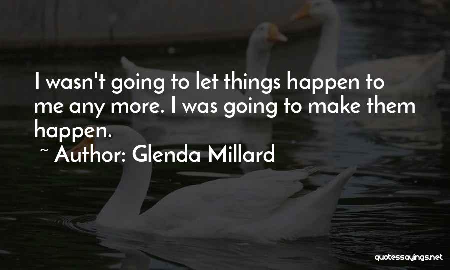Glenda Millard Quotes: I Wasn't Going To Let Things Happen To Me Any More. I Was Going To Make Them Happen.