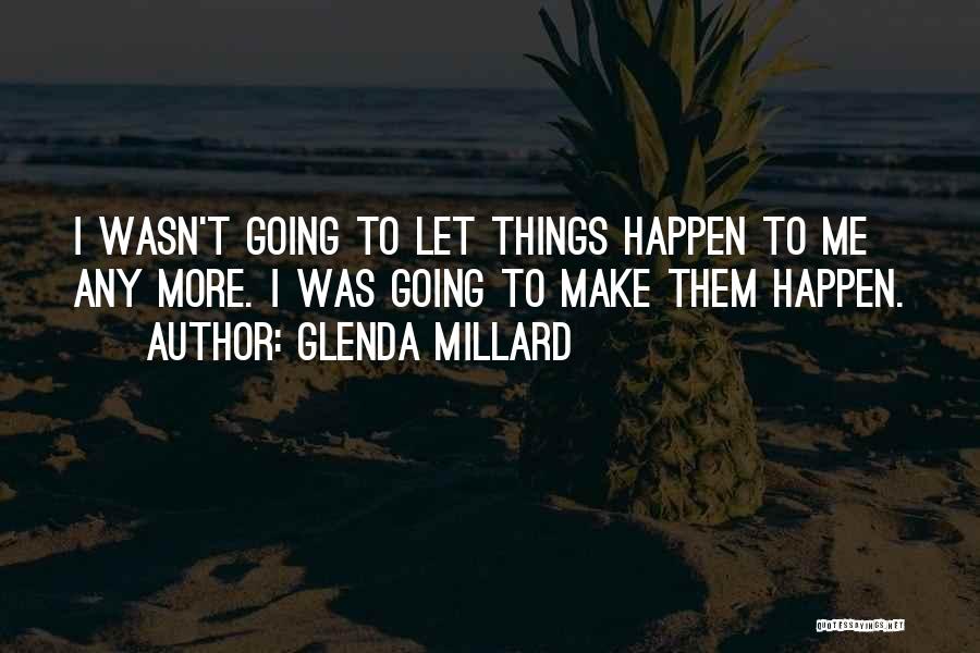 Glenda Millard Quotes: I Wasn't Going To Let Things Happen To Me Any More. I Was Going To Make Them Happen.