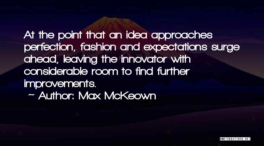 Max McKeown Quotes: At The Point That An Idea Approaches Perfection, Fashion And Expectations Surge Ahead, Leaving The Innovator With Considerable Room To