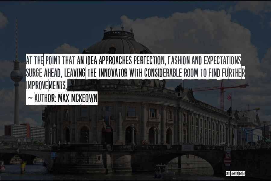Max McKeown Quotes: At The Point That An Idea Approaches Perfection, Fashion And Expectations Surge Ahead, Leaving The Innovator With Considerable Room To