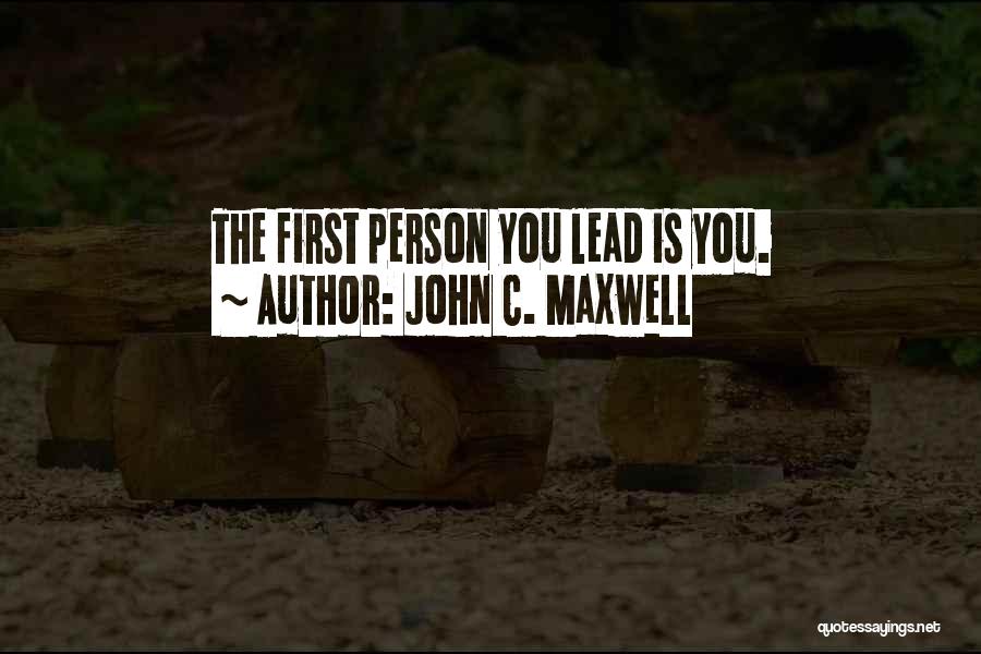 John C. Maxwell Quotes: The First Person You Lead Is You.