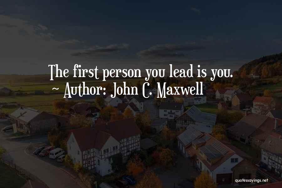 John C. Maxwell Quotes: The First Person You Lead Is You.