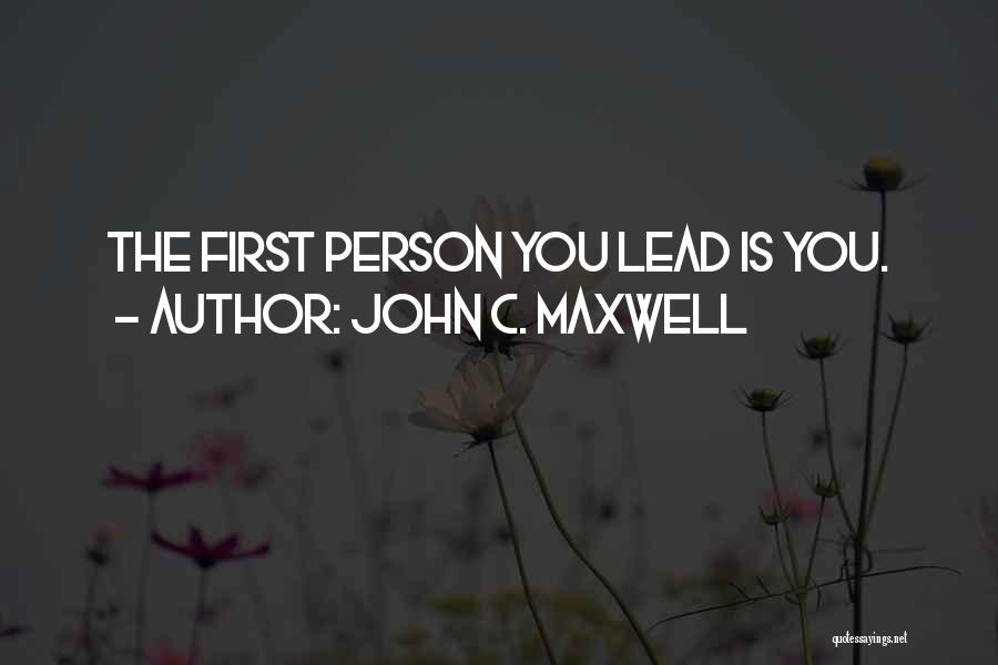 John C. Maxwell Quotes: The First Person You Lead Is You.
