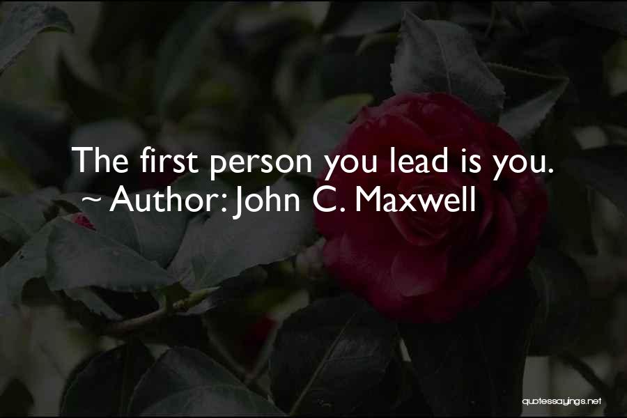 John C. Maxwell Quotes: The First Person You Lead Is You.