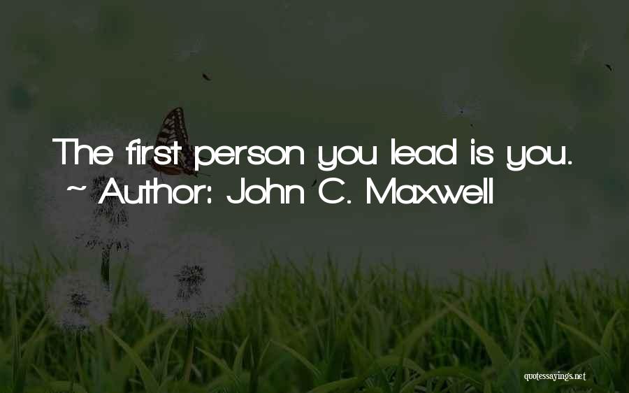 John C. Maxwell Quotes: The First Person You Lead Is You.