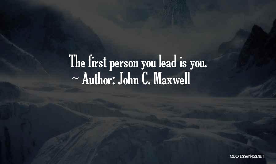 John C. Maxwell Quotes: The First Person You Lead Is You.