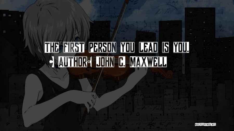John C. Maxwell Quotes: The First Person You Lead Is You.