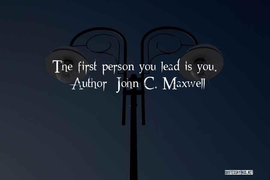 John C. Maxwell Quotes: The First Person You Lead Is You.