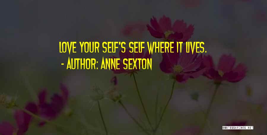 Anne Sexton Quotes: Love Your Self's Self Where It Lives.