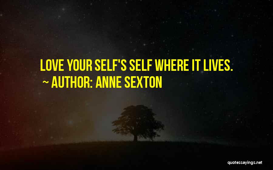 Anne Sexton Quotes: Love Your Self's Self Where It Lives.