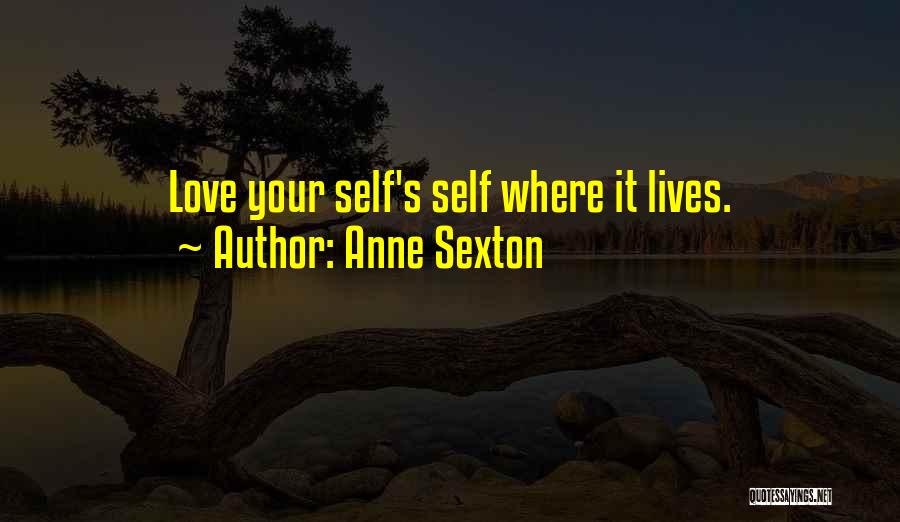 Anne Sexton Quotes: Love Your Self's Self Where It Lives.