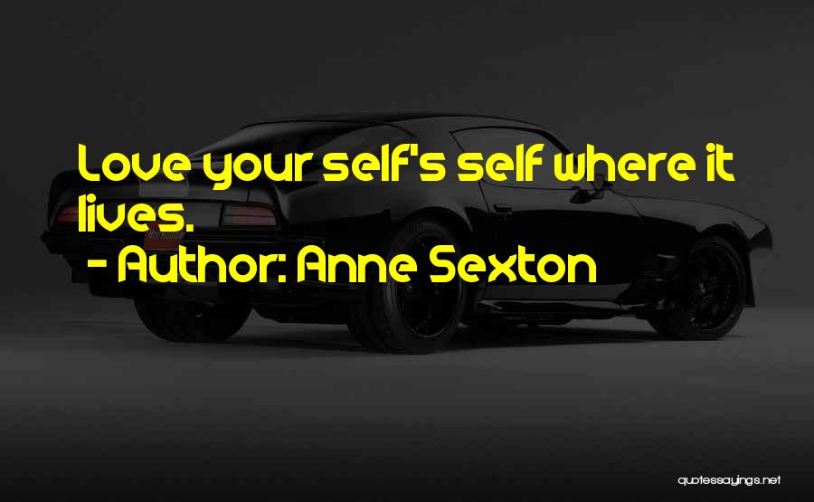 Anne Sexton Quotes: Love Your Self's Self Where It Lives.