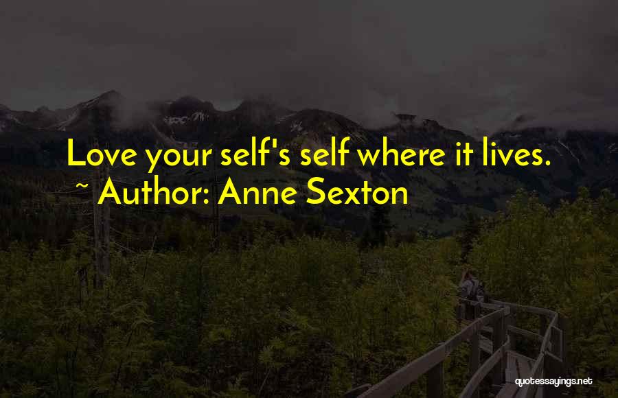 Anne Sexton Quotes: Love Your Self's Self Where It Lives.