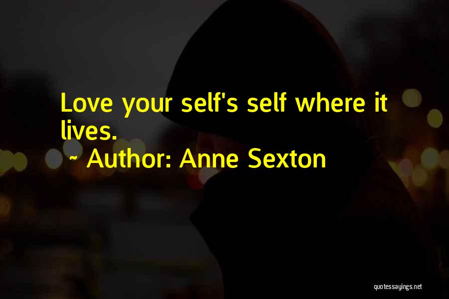 Anne Sexton Quotes: Love Your Self's Self Where It Lives.