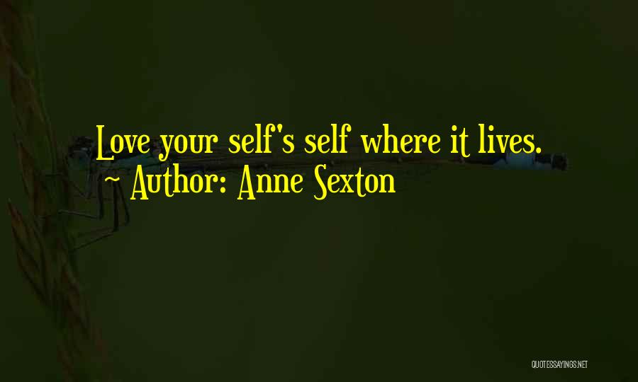 Anne Sexton Quotes: Love Your Self's Self Where It Lives.