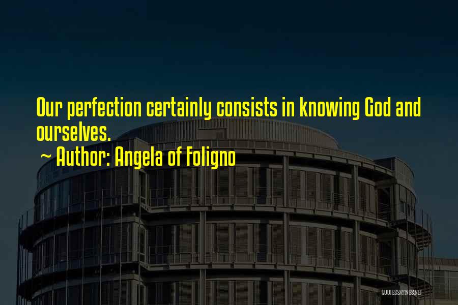 Angela Of Foligno Quotes: Our Perfection Certainly Consists In Knowing God And Ourselves.