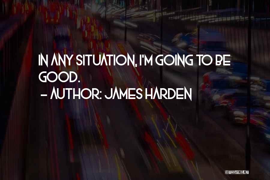 James Harden Quotes: In Any Situation, I'm Going To Be Good.