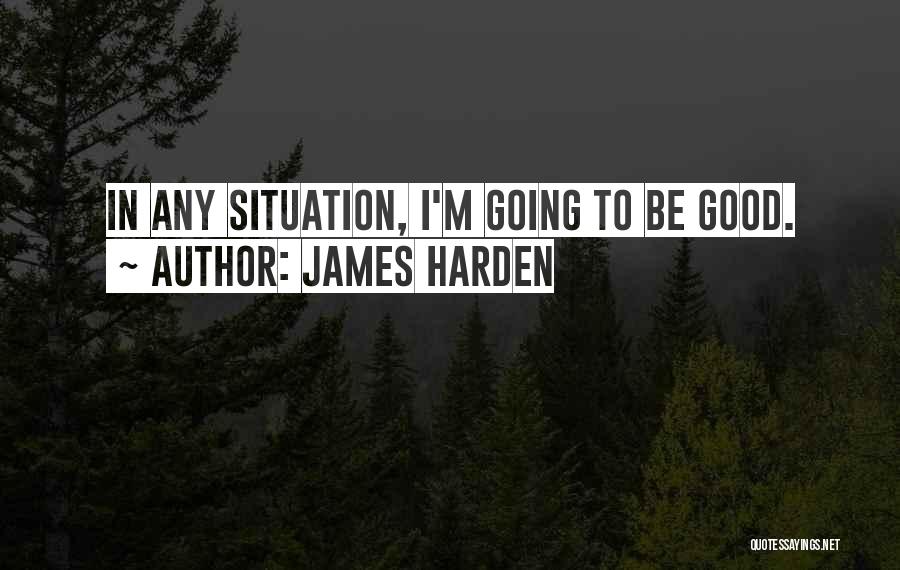 James Harden Quotes: In Any Situation, I'm Going To Be Good.