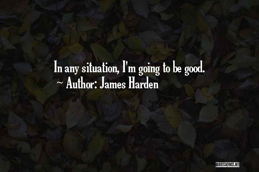 James Harden Quotes: In Any Situation, I'm Going To Be Good.