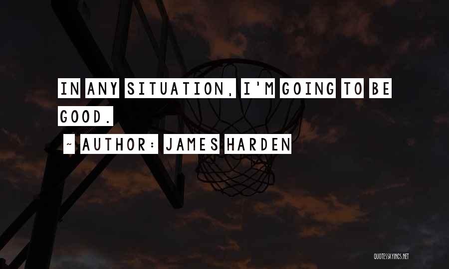 James Harden Quotes: In Any Situation, I'm Going To Be Good.