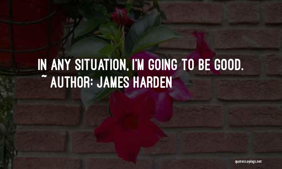 James Harden Quotes: In Any Situation, I'm Going To Be Good.