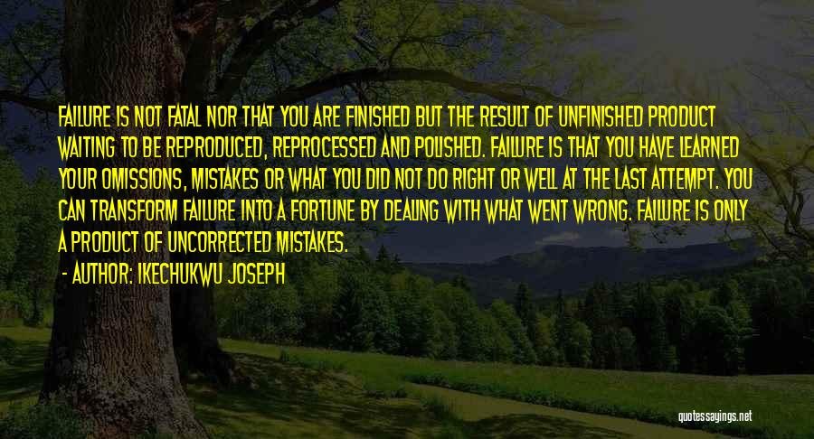 Ikechukwu Joseph Quotes: Failure Is Not Fatal Nor That You Are Finished But The Result Of Unfinished Product Waiting To Be Reproduced, Reprocessed