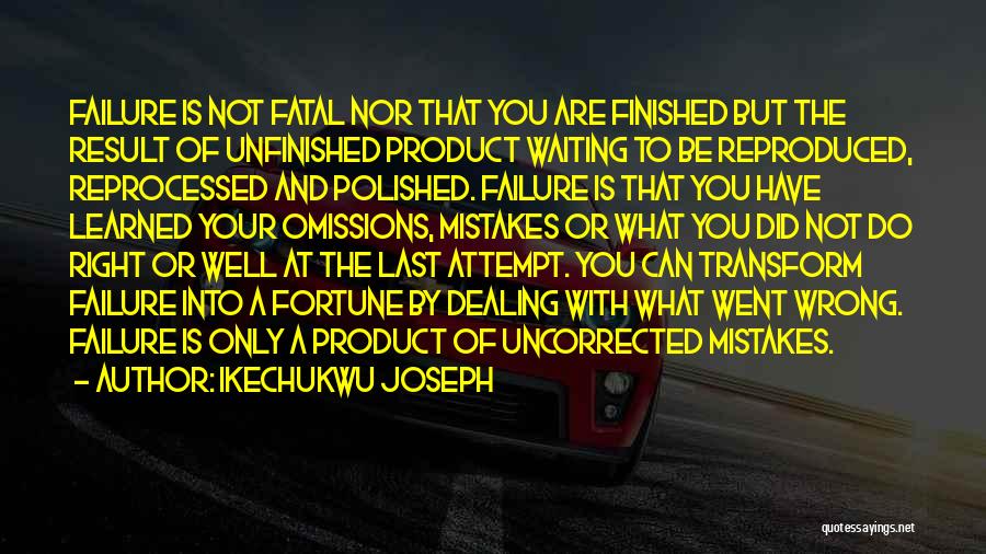 Ikechukwu Joseph Quotes: Failure Is Not Fatal Nor That You Are Finished But The Result Of Unfinished Product Waiting To Be Reproduced, Reprocessed