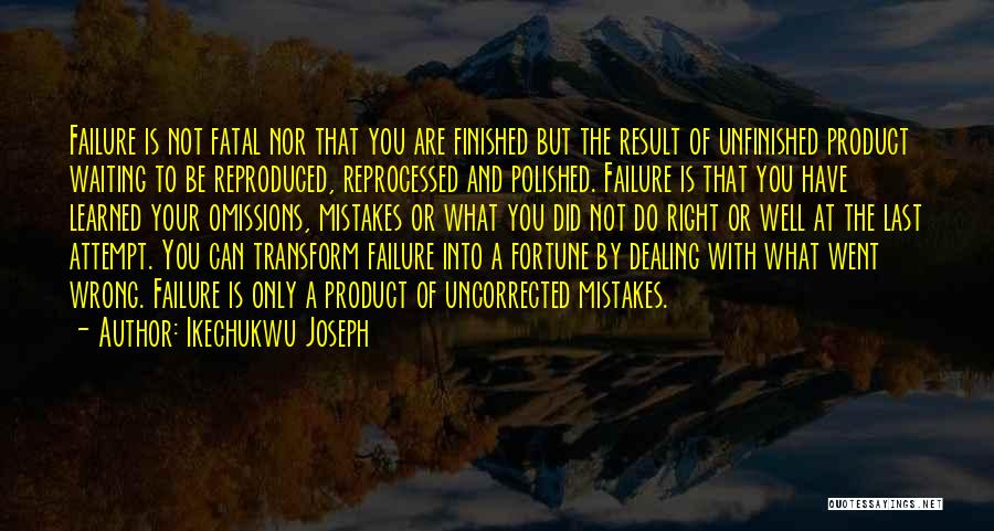 Ikechukwu Joseph Quotes: Failure Is Not Fatal Nor That You Are Finished But The Result Of Unfinished Product Waiting To Be Reproduced, Reprocessed