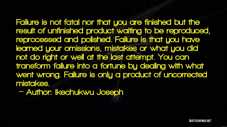 Ikechukwu Joseph Quotes: Failure Is Not Fatal Nor That You Are Finished But The Result Of Unfinished Product Waiting To Be Reproduced, Reprocessed