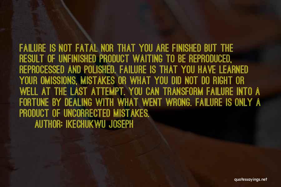 Ikechukwu Joseph Quotes: Failure Is Not Fatal Nor That You Are Finished But The Result Of Unfinished Product Waiting To Be Reproduced, Reprocessed