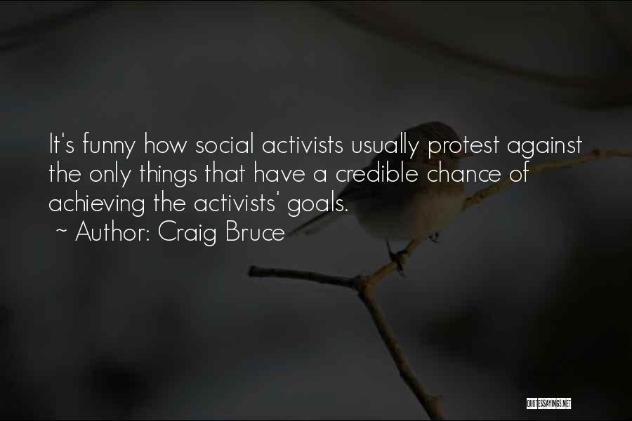 Craig Bruce Quotes: It's Funny How Social Activists Usually Protest Against The Only Things That Have A Credible Chance Of Achieving The Activists'