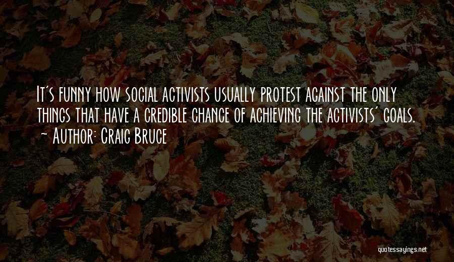 Craig Bruce Quotes: It's Funny How Social Activists Usually Protest Against The Only Things That Have A Credible Chance Of Achieving The Activists'