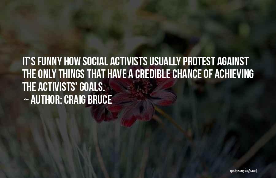 Craig Bruce Quotes: It's Funny How Social Activists Usually Protest Against The Only Things That Have A Credible Chance Of Achieving The Activists'
