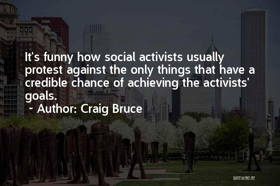 Craig Bruce Quotes: It's Funny How Social Activists Usually Protest Against The Only Things That Have A Credible Chance Of Achieving The Activists'