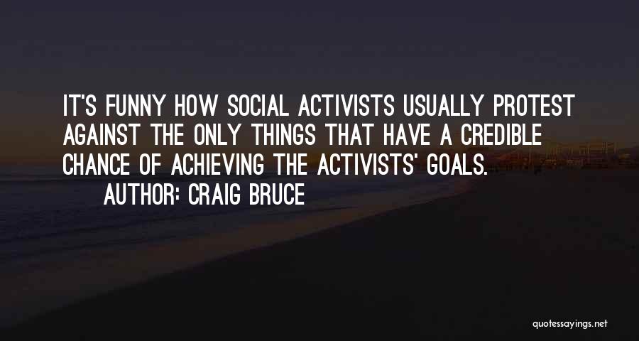 Craig Bruce Quotes: It's Funny How Social Activists Usually Protest Against The Only Things That Have A Credible Chance Of Achieving The Activists'