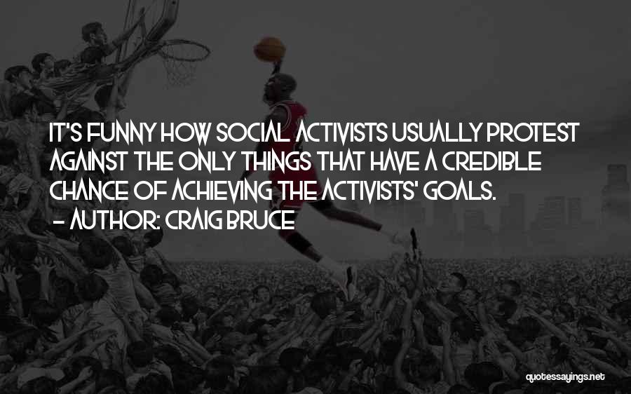 Craig Bruce Quotes: It's Funny How Social Activists Usually Protest Against The Only Things That Have A Credible Chance Of Achieving The Activists'