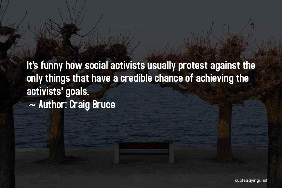 Craig Bruce Quotes: It's Funny How Social Activists Usually Protest Against The Only Things That Have A Credible Chance Of Achieving The Activists'